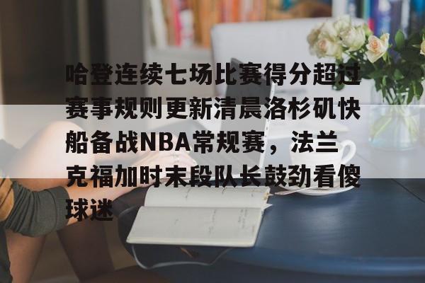 哈登连续七场比赛得分超过赛事规则更新清晨洛杉矶快船备战NBA常规赛，法兰克福加时末段队长鼓劲看傻球迷的简单介绍